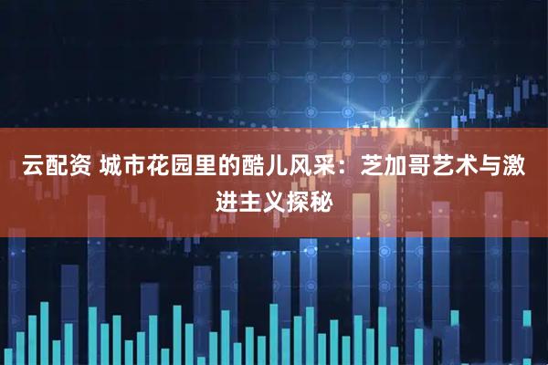 云配资 城市花园里的酷儿风采：芝加哥艺术与激进主义探秘