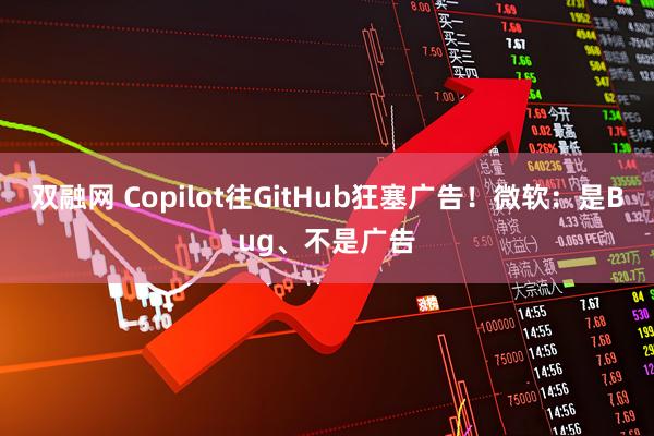 双融网 Copilot往GitHub狂塞广告！微软：是Bug、不是广告