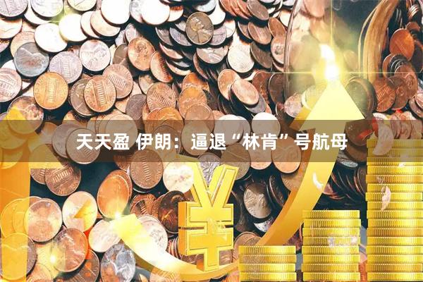 天天盈 伊朗：逼退“林肯”号航母