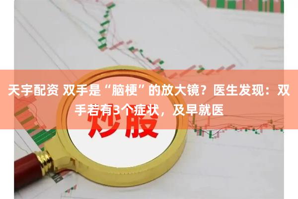 天宇配资 双手是“脑梗”的放大镜？医生发现：双手若有3个症状，及早就医