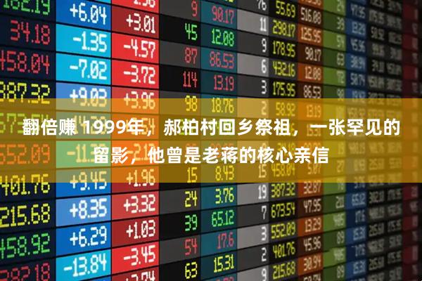 翻倍赚 1999年，郝柏村回乡祭祖，一张罕见的留影，他曾是老蒋的核心亲信