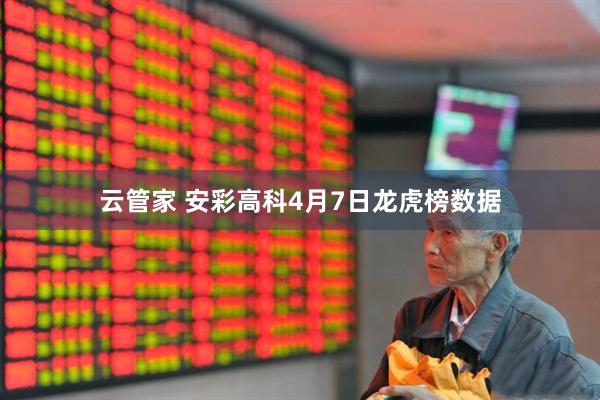 云管家 安彩高科4月7日龙虎榜数据