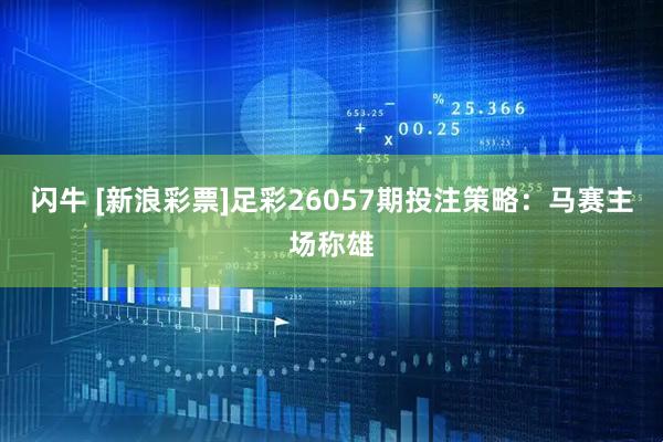 闪牛 [新浪彩票]足彩26057期投注策略：马赛主场称雄