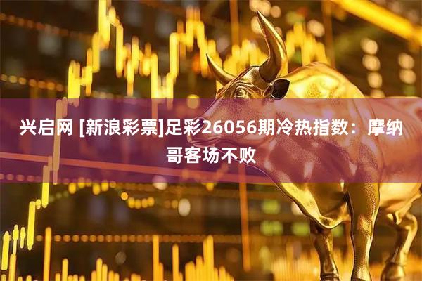 兴启网 [新浪彩票]足彩26056期冷热指数：摩纳哥客场不败