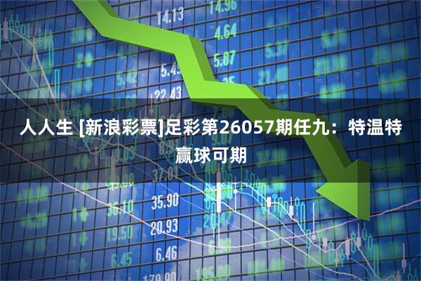人人生 [新浪彩票]足彩第26057期任九：特温特赢球可期