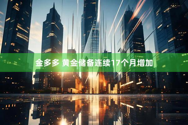 金多多 黄金储备连续17个月增加