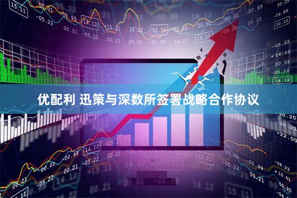 优配利 迅策与深数所签署战略合作协议